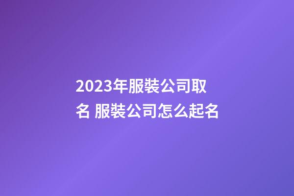2023年服裝公司取名 服裝公司怎么起名